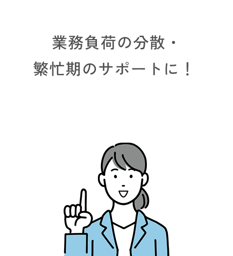 業務負荷の分散・繁忙期のサポートに！